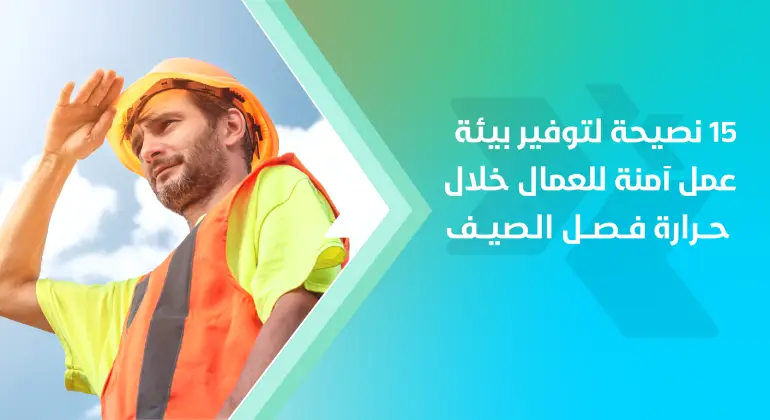 المقالات 9 15 نصيحة لتوفير بيئة عمل آمنة للعمال خلال حرارة فصل الصيف